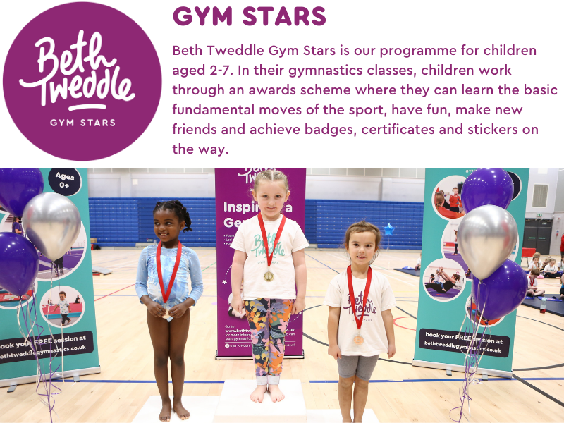 Beth Tweddle Gym Stars offers gymnastics classes to children aged 2-7. In this programme, children work through an awards scheme where they can learn the basic fundamental skills of the sport, have fun, make new friends, and achieve badges, certificates and stickers on the way.